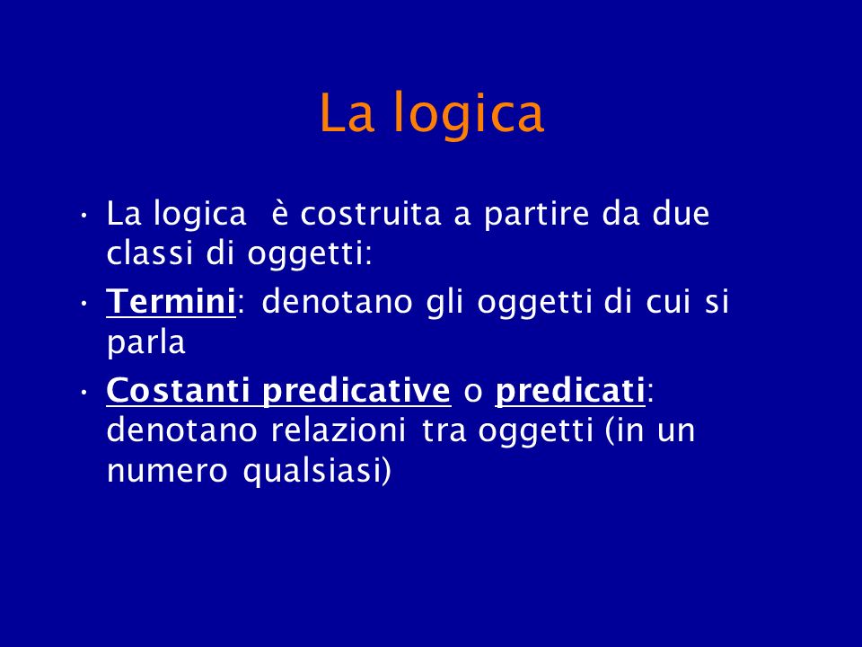 La logica La logica è costruita a partire da due classi di oggetti: