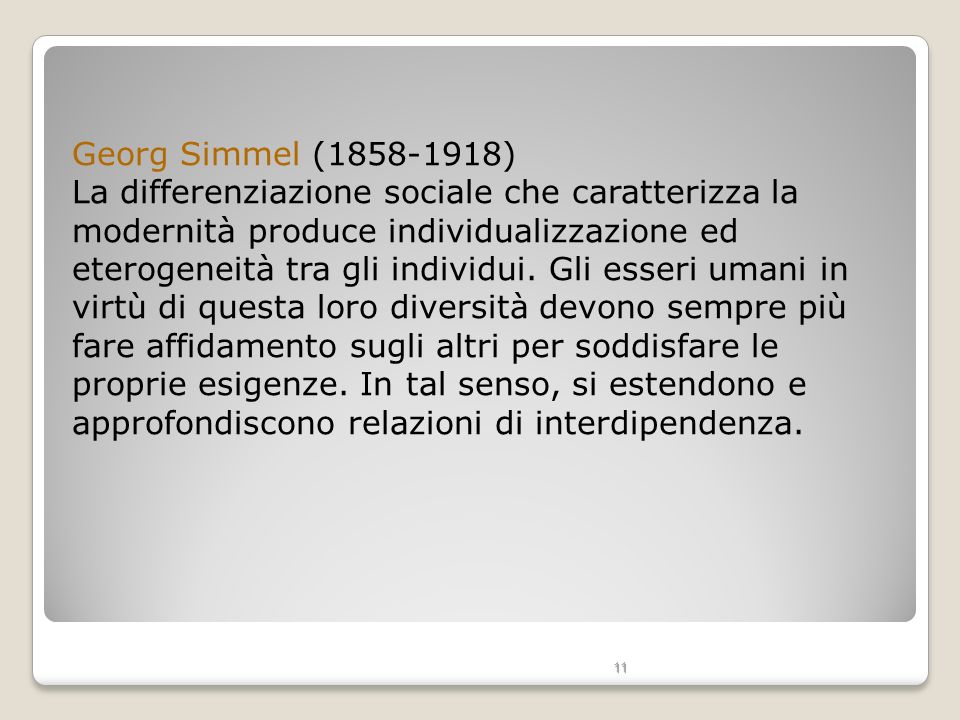 Georg Simmel ( ) La differenziazione sociale che caratterizza la modernità produce individualizzazione ed eterogeneità tra gli individui.