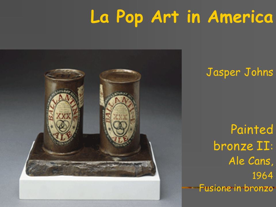 La Pop Art in America Painted bronze II: Jasper Johns Ale Cans, 1964