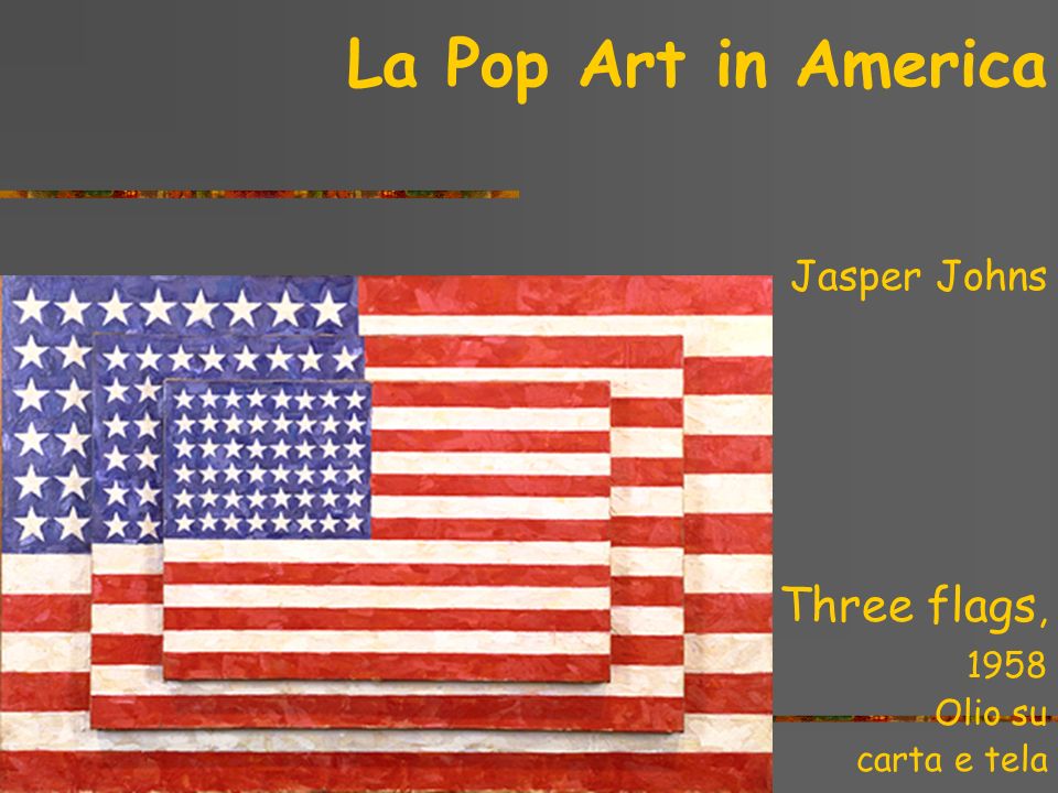 La Pop Art in America Three flags, Jasper Johns 1958 Olio su