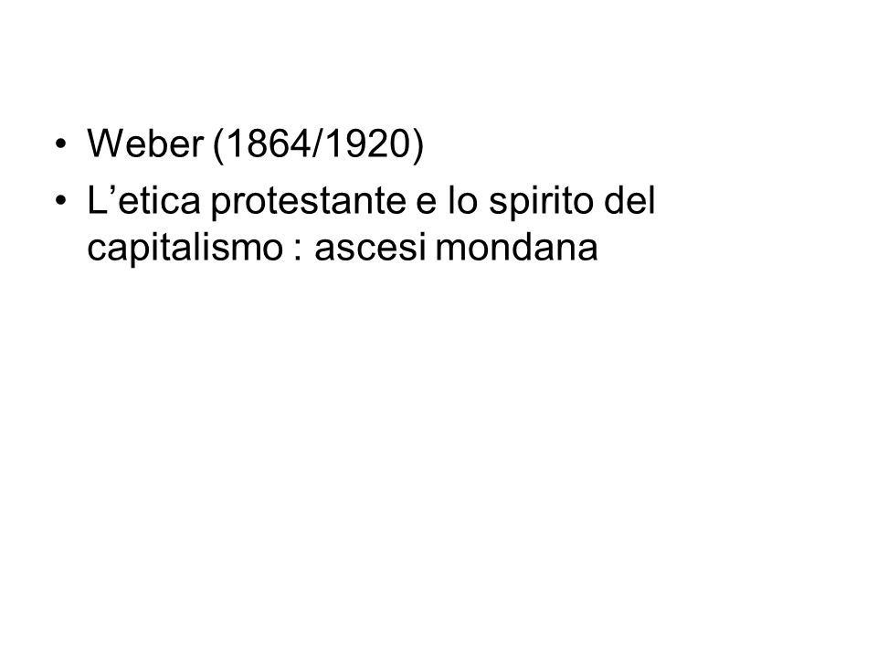 Weber (1864/1920) L’etica protestante e lo spirito del capitalismo : ascesi mondana