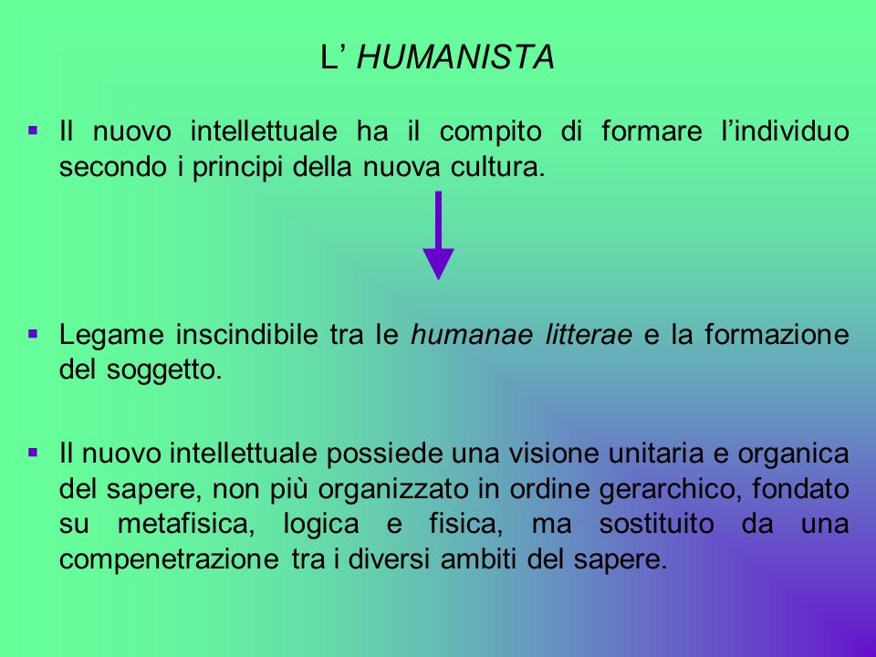 L’ HUMANISTA Il nuovo intellettuale ha il compito di formare l’individuo secondo i principi della nuova cultura.