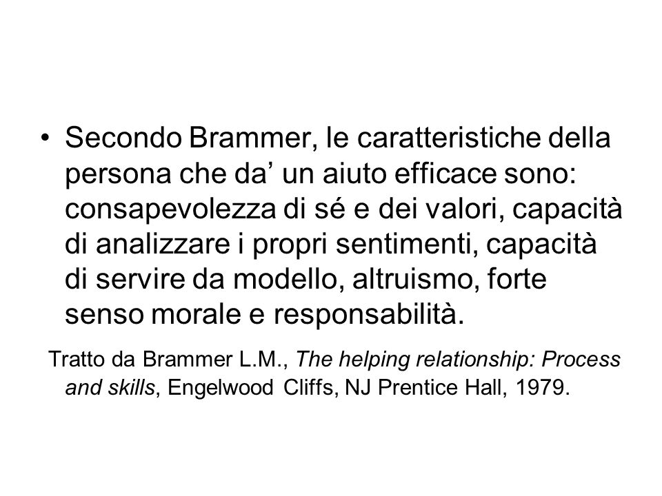 Secondo Brammer, le caratteristiche della persona che da’ un aiuto efficace sono: consapevolezza di sé e dei valori, capacità di analizzare i propri sentimenti, capacità di servire da modello, altruismo, forte senso morale e responsabilità.