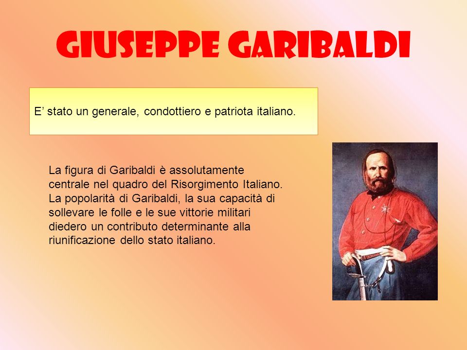 Giuseppe Garibaldi E’ stato un generale, condottiero e patriota italiano.