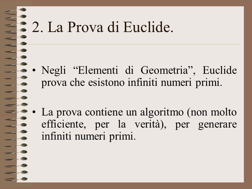 2. La Prova di Euclide. Negli Elementi di Geometria , Euclide prova che esistono infiniti numeri primi.