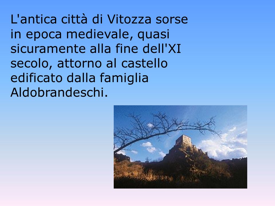 L antica città di Vitozza sorse in epoca medievale, quasi sicuramente alla fine dell XI secolo, attorno al castello edificato dalla famiglia Aldobrandeschi.