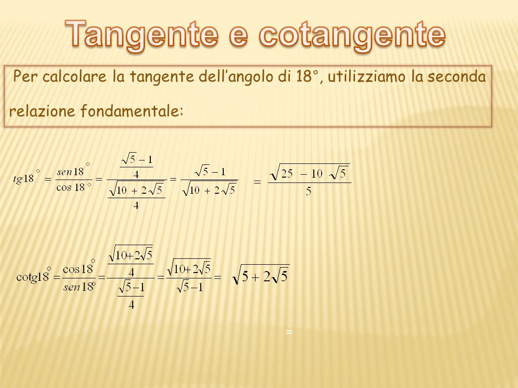 Tangente e cotangente Per calcolare la tangente dell’angolo di 18°, utilizziamo la seconda. relazione fondamentale: