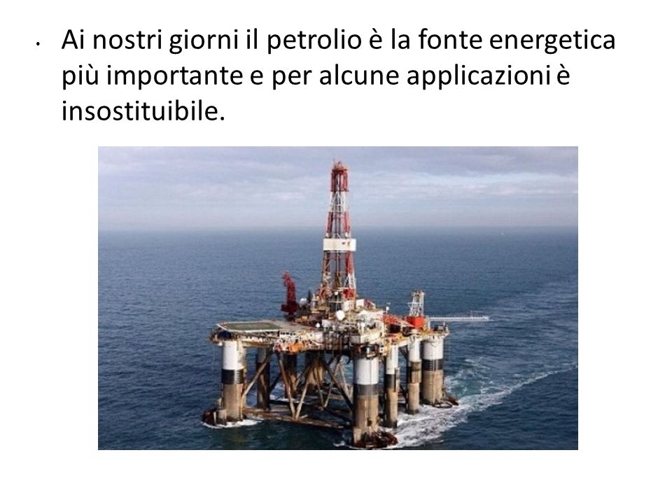 Ai nostri giorni il petrolio è la fonte energetica più importante e per alcune applicazioni è insostituibile.