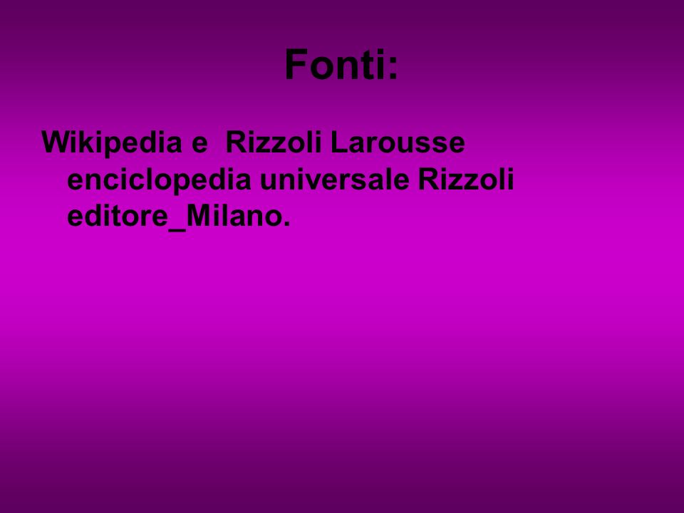 Fonti: Wikipedia e Rizzoli Larousse enciclopedia universale Rizzoli editore_Milano.
