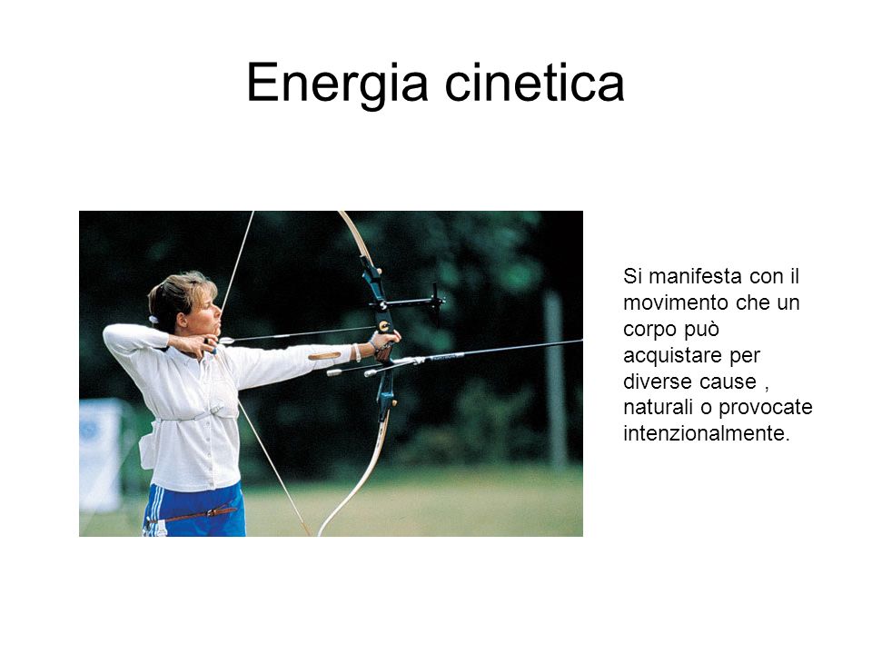 Energia cinetica Si manifesta con il movimento che un corpo può acquistare per diverse cause , naturali o provocate intenzionalmente.
