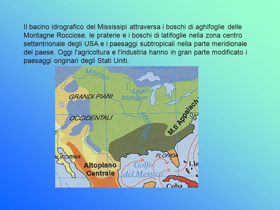 Il bacino idrografico del Mississipi attraversa i boschi di aghifoglie delle Montagne Rocciose, le praterie e i boschi di latifoglie nella zona centro settentrionale degli USA e i paesaggi subtropicali nella parte meridionale del paese.
