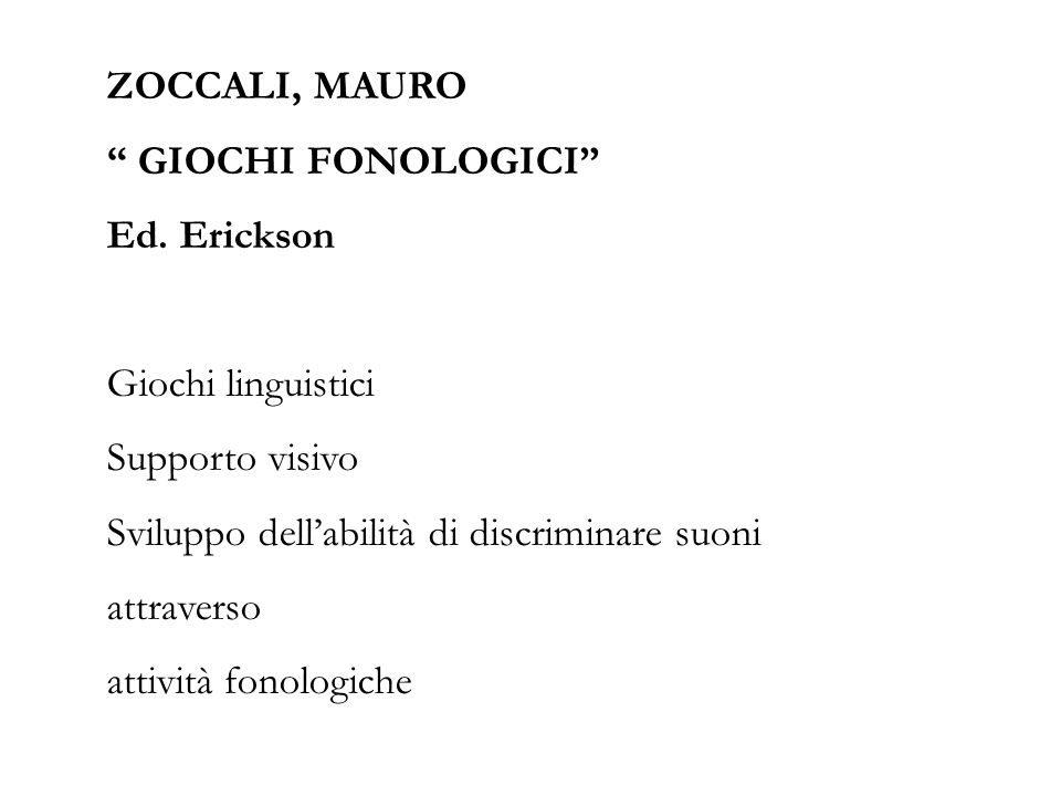 ZOCCALI, MAURO GIOCHI FONOLOGICI Ed. Erickson. Giochi linguistici. Supporto visivo. Sviluppo dell’abilità di discriminare suoni.