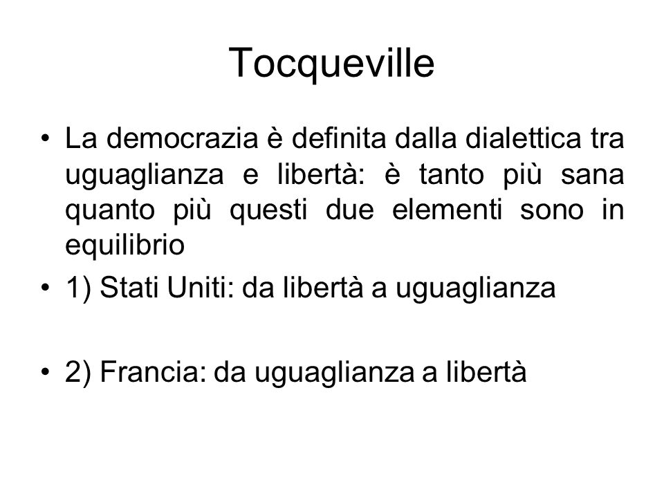 Tocqueville La democrazia è definita dalla dialettica tra uguaglianza e libertà: è tanto più sana quanto più questi due elementi sono in equilibrio.