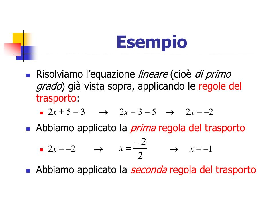 Esempio Risolviamo l’equazione lineare (cioè di primo grado) già vista sopra, applicando le regole del trasporto: