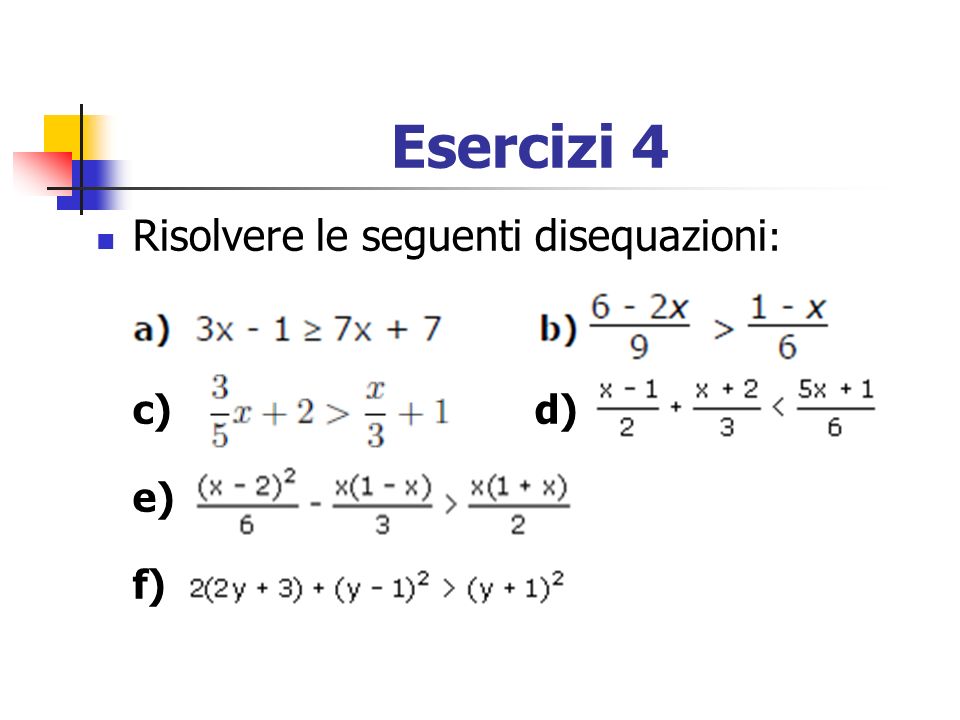 Esercizi 4 Risolvere le seguenti disequazioni: c) d) e) f)