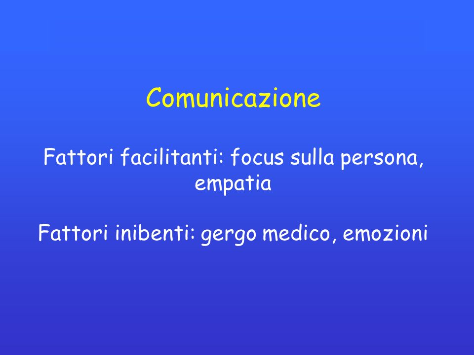 Comunicazione Fattori facilitanti: focus sulla persona, empatia Fattori inibenti: gergo medico, emozioni