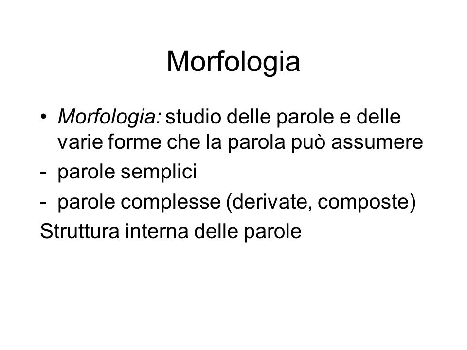 Morfologia Morfologia: studio delle parole e delle varie forme che la parola può assumere. parole semplici.