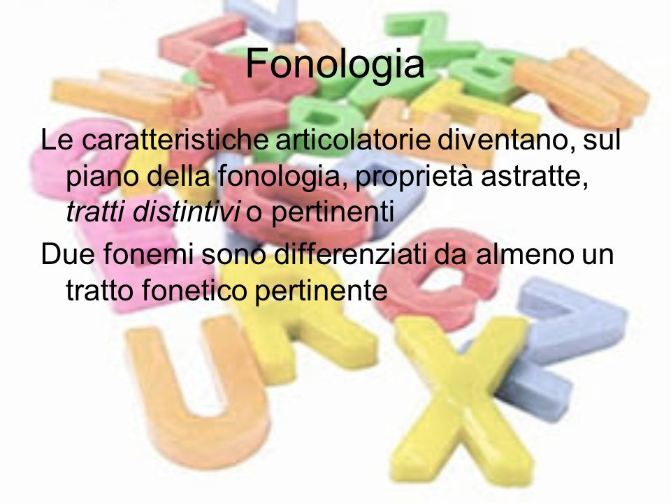 Fonologia Le caratteristiche articolatorie diventano, sul piano della fonologia, proprietà astratte, tratti distintivi o pertinenti.