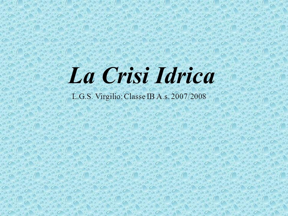 La Crisi Idrica L.G.S. Virgilio; Classe IB A.s. 2007/2008