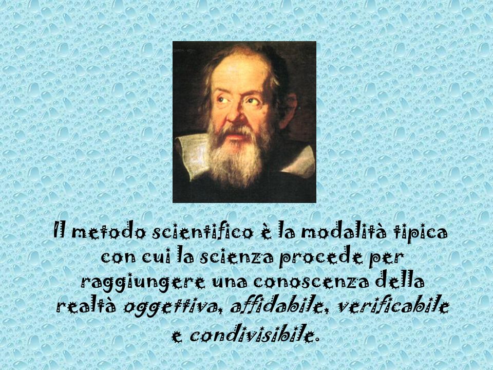Il metodo scientifico è la modalità tipica con cui la scienza procede per raggiungere una conoscenza della realtà oggettiva, affidabile, verificabile e condivisibile.