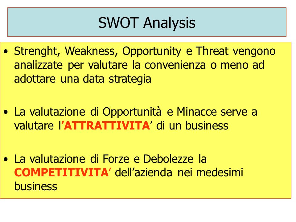 SWOT Analysis Strenght, Weakness, Opportunity e Threat vengono analizzate per valutare la convenienza o meno ad adottare una data strategia.