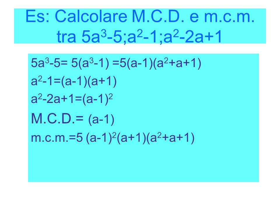 Es: Calcolare M.C.D. e m.c.m. tra 5a3-5;a2-1;a2-2a+1