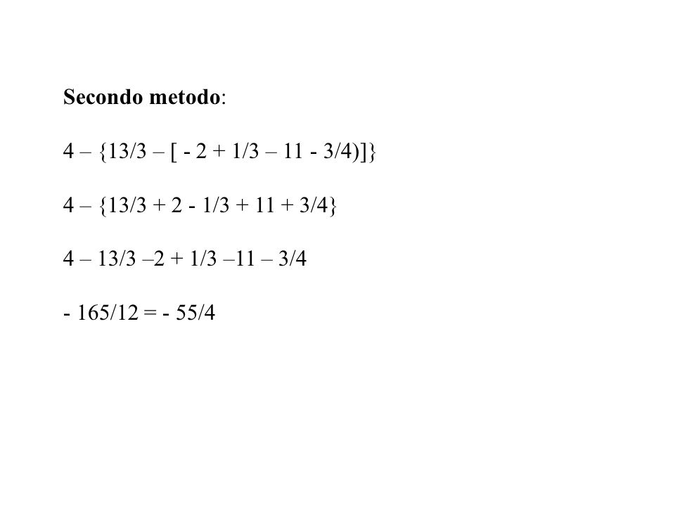 Secondo metodo: 4 – {13/3 – [ /3 – /4)]} 4 – {13/ / /4} 4 – 13/3 –2 + 1/3 –11 – 3/4.