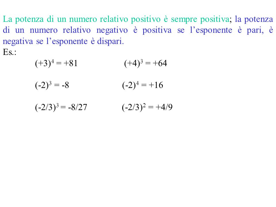 La potenza di un numero relativo positivo è sempre positiva; la potenza di un numero relativo negativo è positiva se l’esponente è pari, è negativa se l’esponente è dispari.