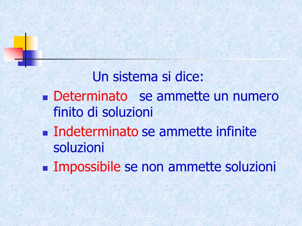 Un sistema si dice: Determinato se ammette un numero finito di soluzioni. Indeterminato se ammette infinite soluzioni.