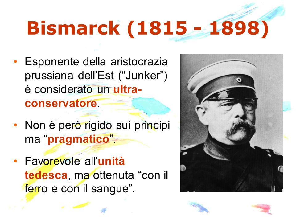 Bismarck ( ) Esponente della aristocrazia prussiana dell’Est ( Junker ) è considerato un ultra- conservatore.