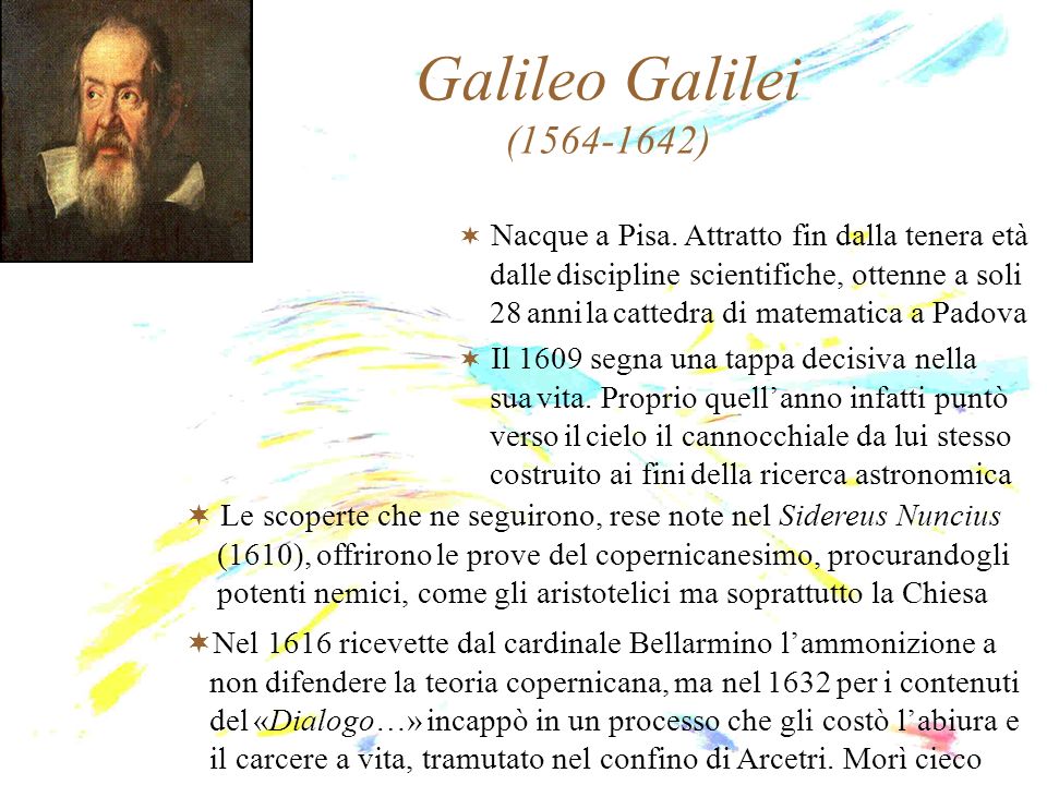 Galileo Galilei ( ) Nacque a Pisa. Attratto fin dalla tenera età. dalle discipline scientifiche, ottenne a soli.