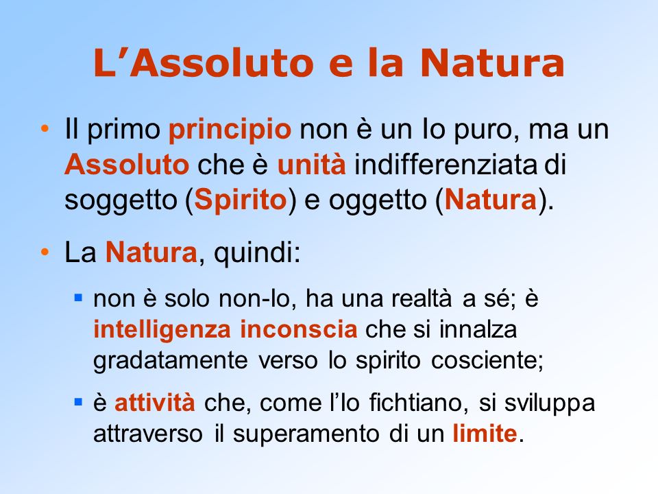 L’Assoluto e la Natura Il primo principio non è un Io puro, ma un Assoluto che è unità indifferenziata di soggetto (Spirito) e oggetto (Natura).