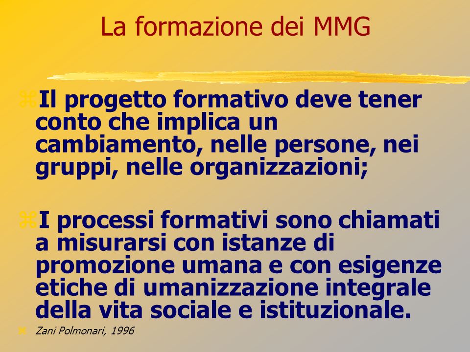 La formazione dei MMG Il progetto formativo deve tener conto che implica un cambiamento, nelle persone, nei gruppi, nelle organizzazioni;