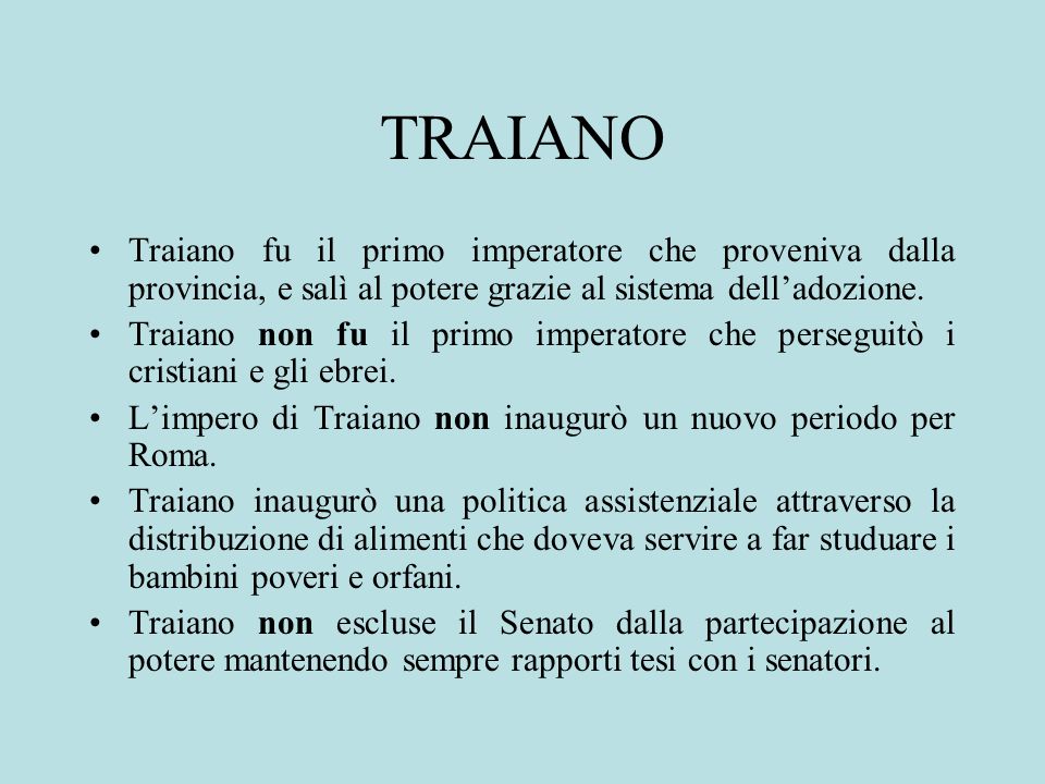 TRAIANO Traiano fu il primo imperatore che proveniva dalla provincia, e salì al potere grazie al sistema dell’adozione.