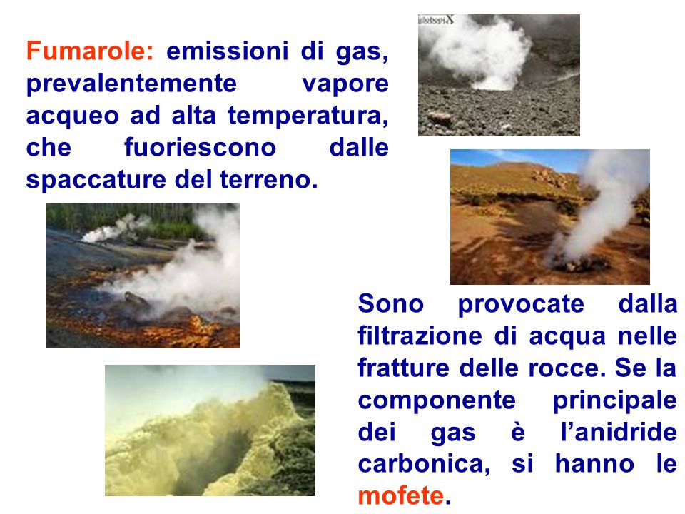 Fumarole: emissioni di gas, prevalentemente vapore acqueo ad alta temperatura, che fuoriescono dalle spaccature del terreno.