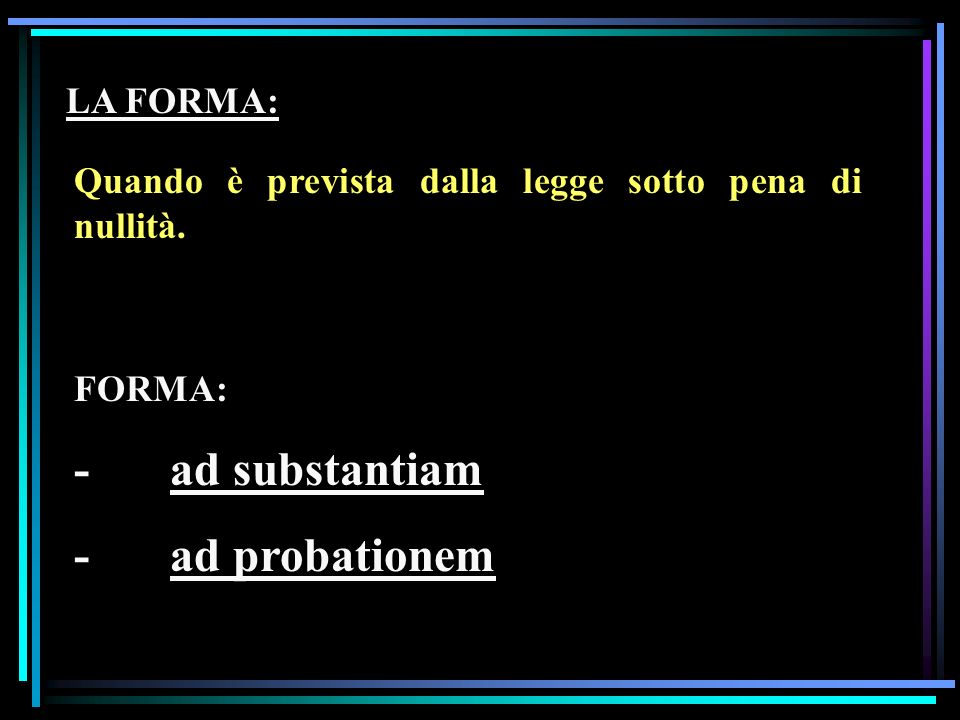 - ad substantiam - ad probationem LA FORMA:
