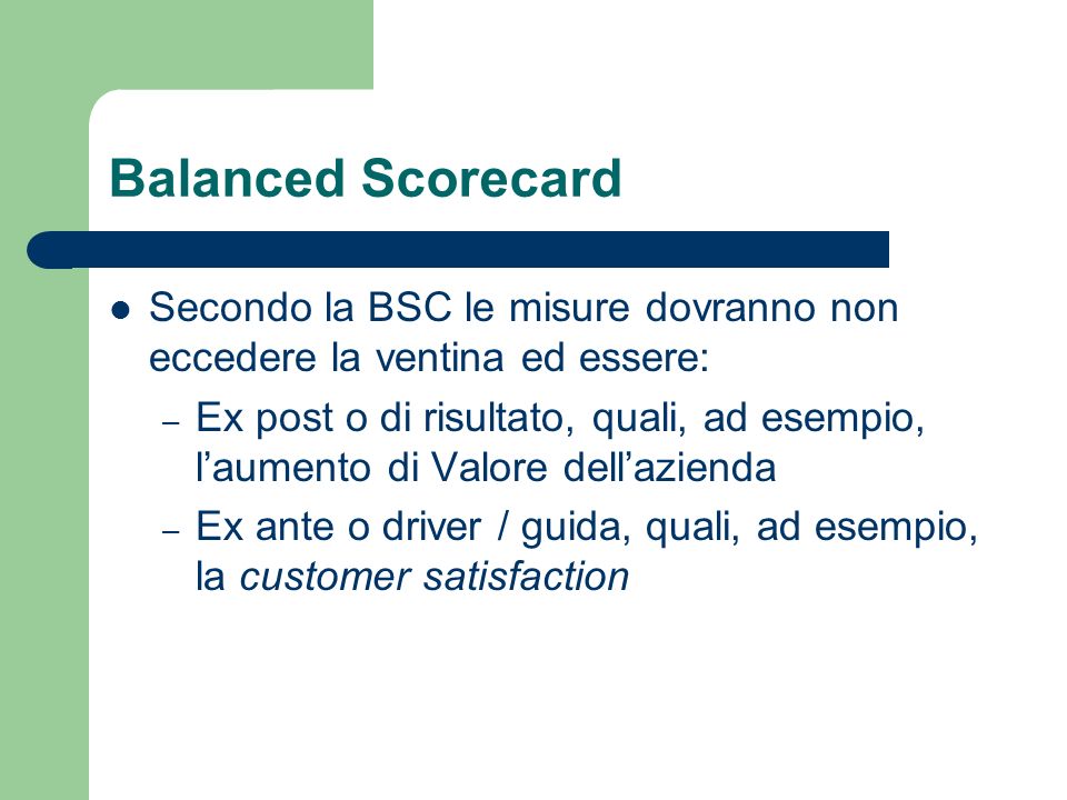 Balanced Scorecard Secondo la BSC le misure dovranno non eccedere la ventina ed essere: