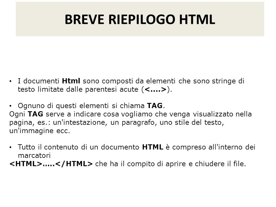 BREVE RIEPILOGO HTML I documenti Html sono composti da elementi che sono stringe di testo limitate dalle parentesi acute (<....>).