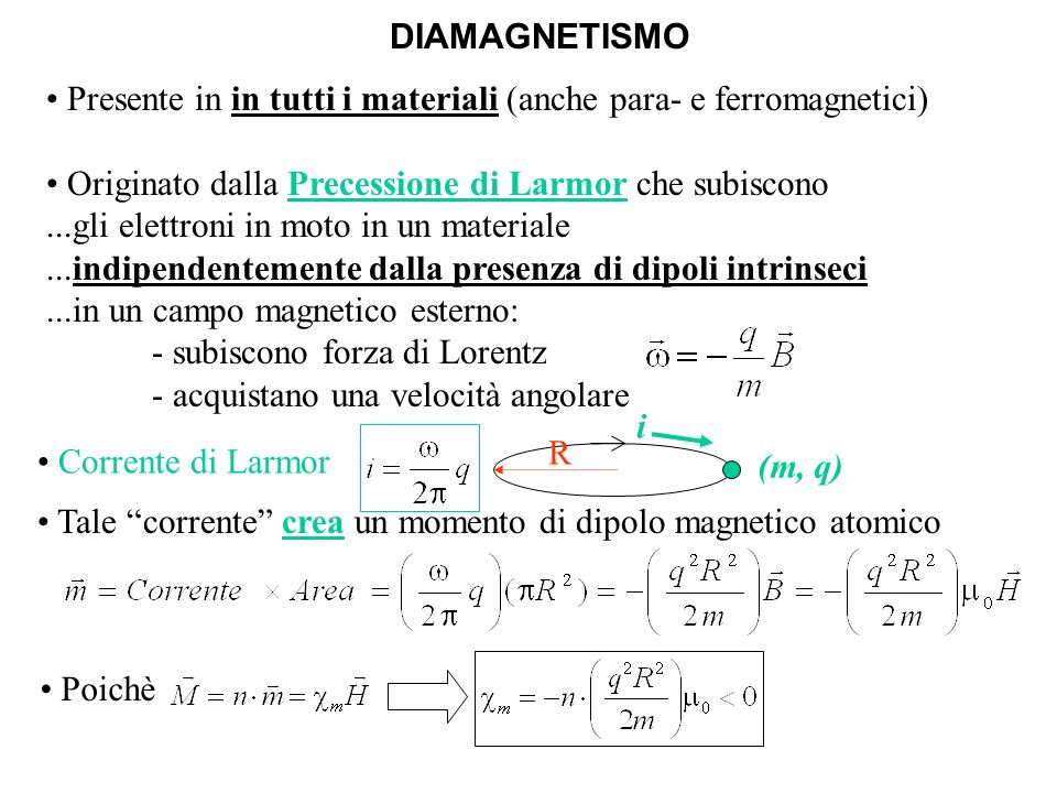 DIAMAGNETISMO Presente in in tutti i materiali (anche para- e ferromagnetici) Originato dalla Precessione di Larmor che subiscono.