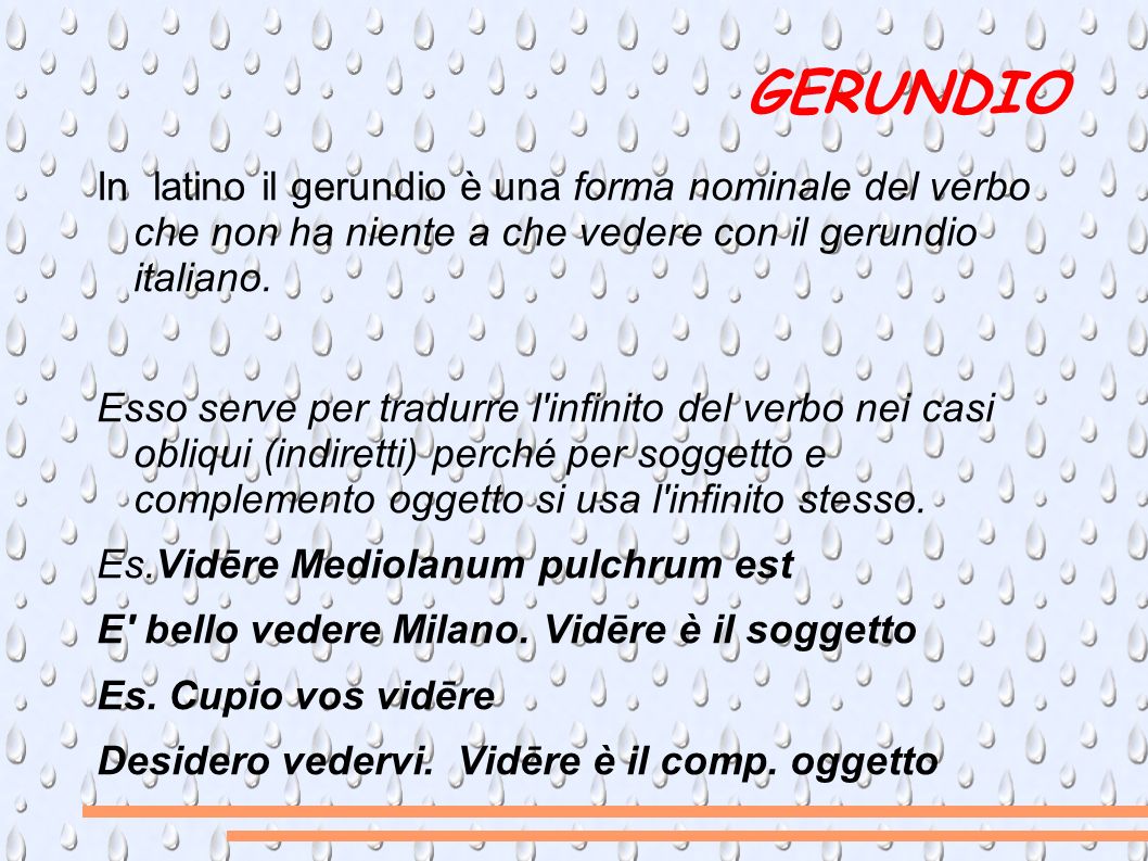 GERUNDIO In latino il gerundio è una forma nominale del verbo che non ha niente a che vedere con il gerundio italiano.