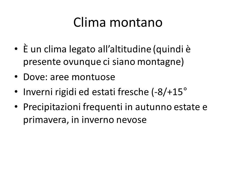 Clima montano È un clima legato all’altitudine (quindi è presente ovunque ci siano montagne) Dove: aree montuose.