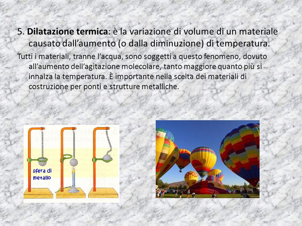 5. Dilatazione termica: è la variazione di volume di un materiale causato dall’aumento (o dalla diminuzione) di temperatura.
