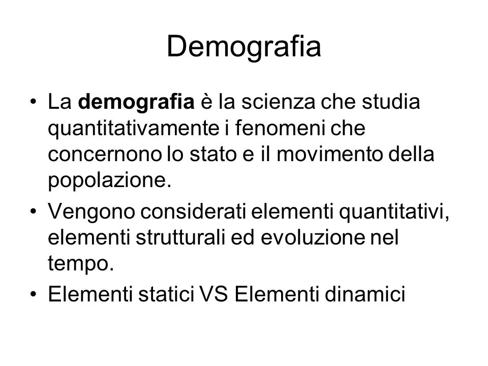 Demografia La demografia è la scienza che studia quantitativamente i fenomeni che concernono lo stato e il movimento della popolazione.