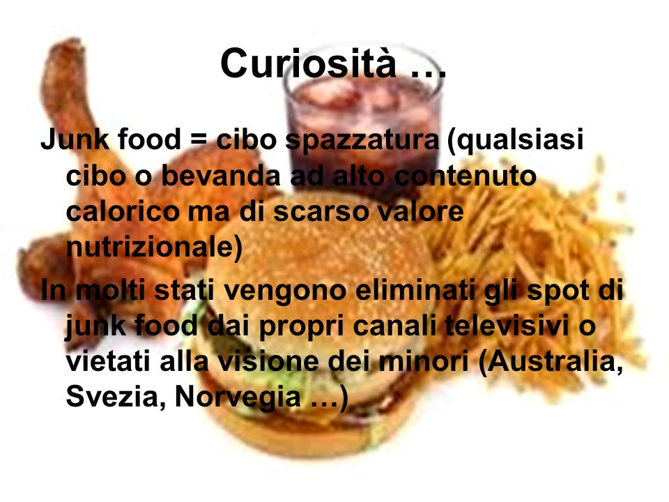 Curiosità … Junk food = cibo spazzatura (qualsiasi cibo o bevanda ad alto contenuto calorico ma di scarso valore nutrizionale)
