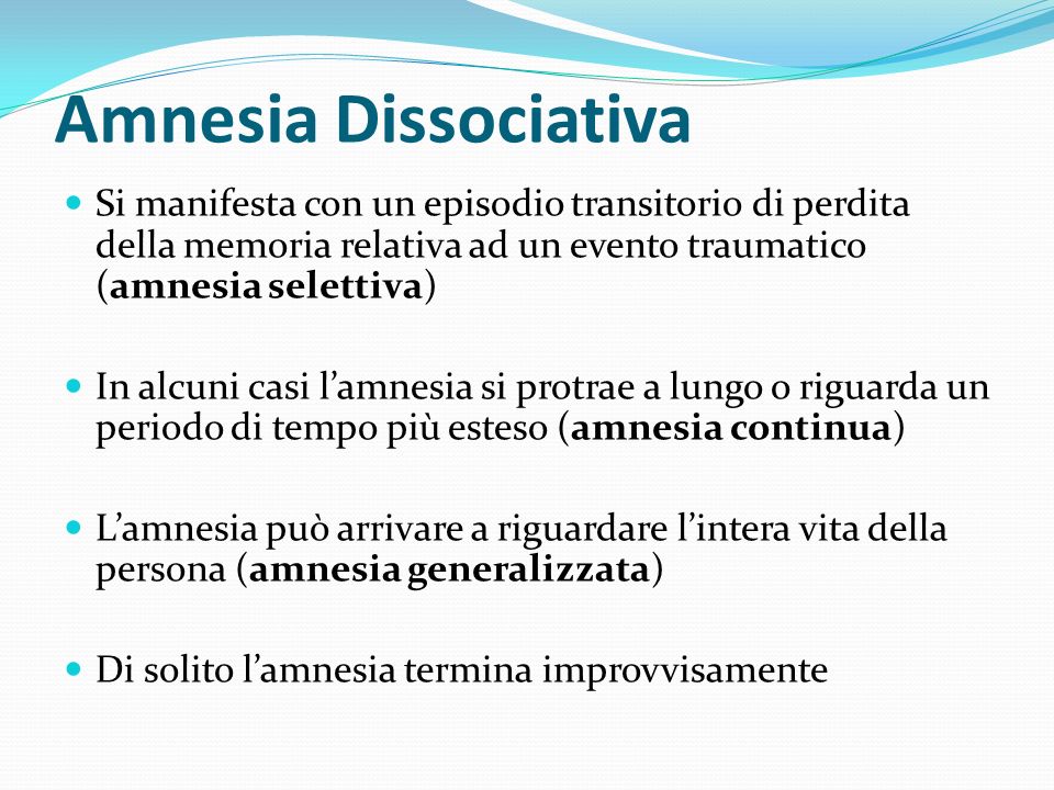 Amnesia Dissociativa Si manifesta con un episodio transitorio di perdita della memoria relativa ad un evento traumatico (amnesia selettiva)