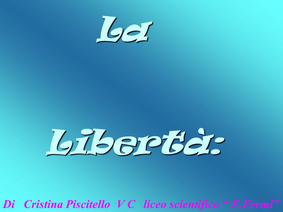 La Libertà: Di Cristina Piscitello V C liceo scientifico E.Fermi