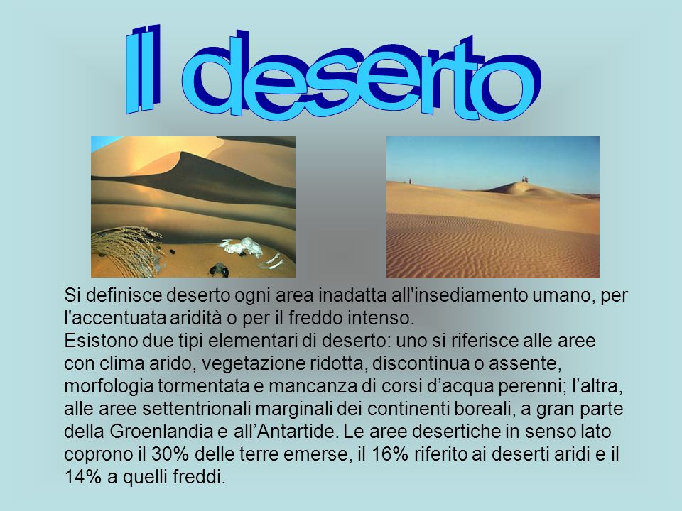 Il deserto Si definisce deserto ogni area inadatta all insediamento umano, per l accentuata aridità o per il freddo intenso.
