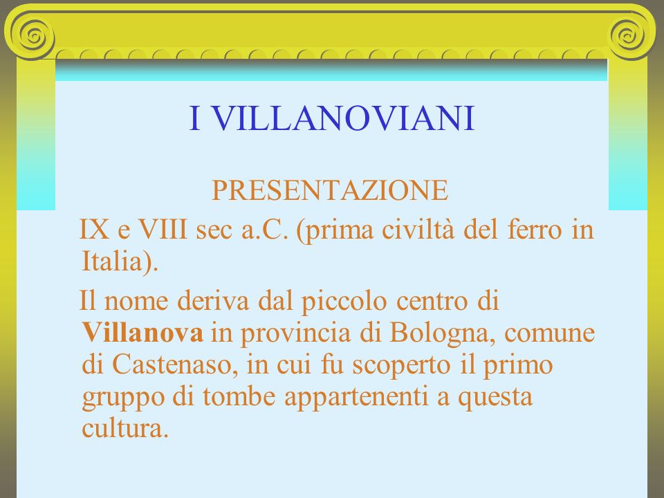 I VILLANOVIANI IX e VIII sec a.C. (prima civiltà del ferro in Italia).