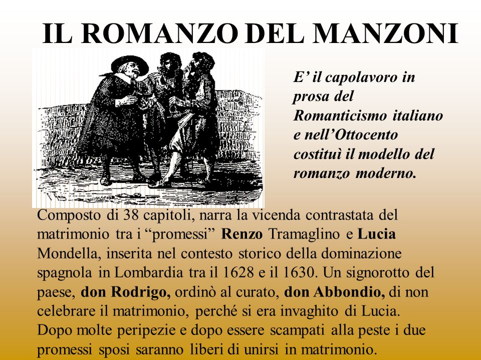 IL ROMANZO DEL MANZONI E’ il capolavoro in prosa del Romanticismo italiano e nell’Ottocento costituì il modello del romanzo moderno.