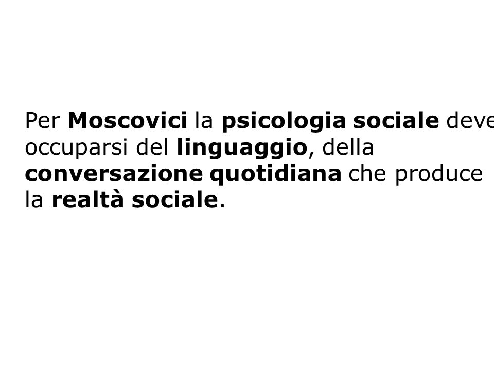 Per Moscovici la psicologia sociale deve occuparsi del linguaggio, della conversazione quotidiana che produce la realtà sociale.